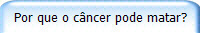 Por que o cncer pode matar?